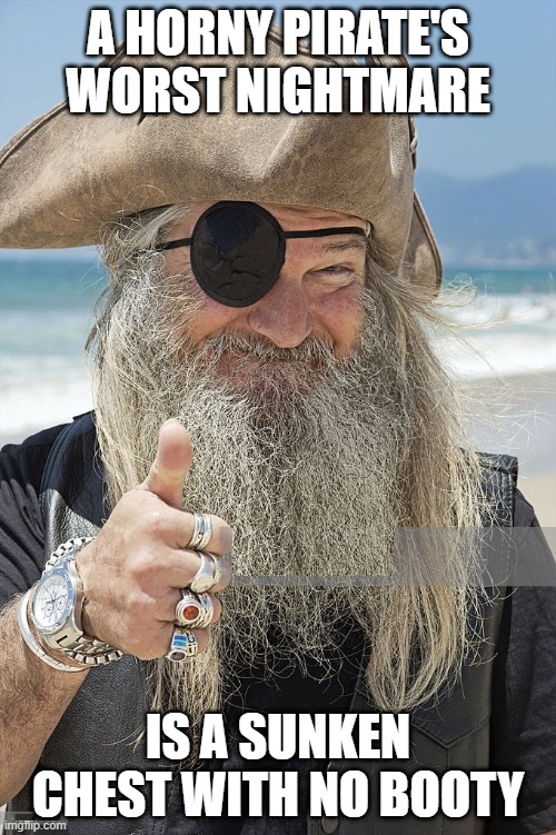 Argghhhhh | A HORNY PIRATE'S WORST NIGHTMARE; IS A SUNKEN CHEST WITH NO BOOTY | image tagged in pirate thumbs up | made w/ Imgflip meme maker