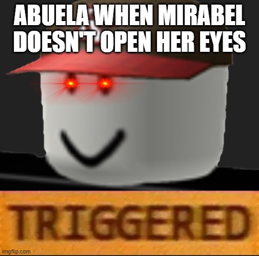 watch maeve althea to understand this |  ABUELA WHEN MIRABEL DOESN'T OPEN HER EYES | image tagged in roblox triggered | made w/ Imgflip meme maker