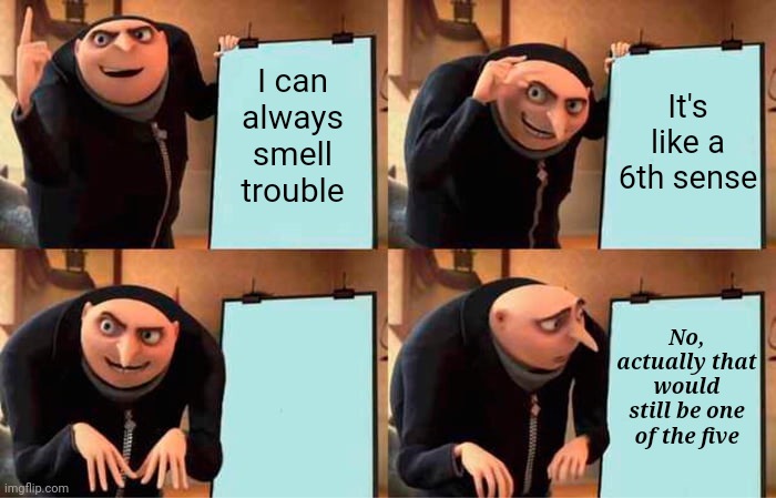 6th sense | It's like a 6th sense; I can always smell trouble; No, actually that would still be one of the five | image tagged in memes,gru's plan | made w/ Imgflip meme maker
