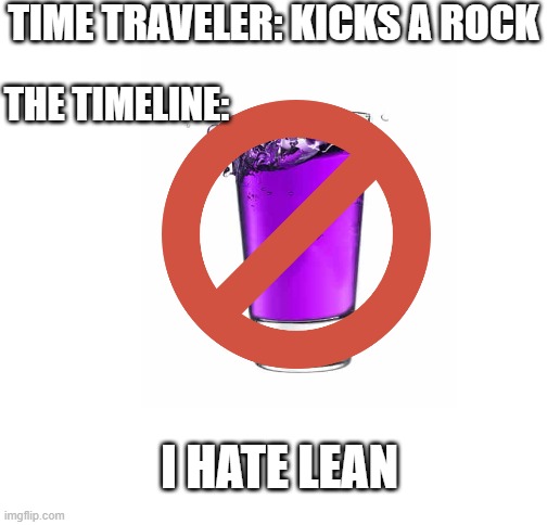 TIME TRAVELER: KICKS A ROCK; THE TIMELINE:; I HATE LEAN | image tagged in blank white template | made w/ Imgflip meme maker