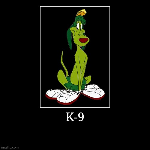 K-9 | K-9 | | image tagged in demotivationals,looney tunes,k9 | made w/ Imgflip demotivational maker