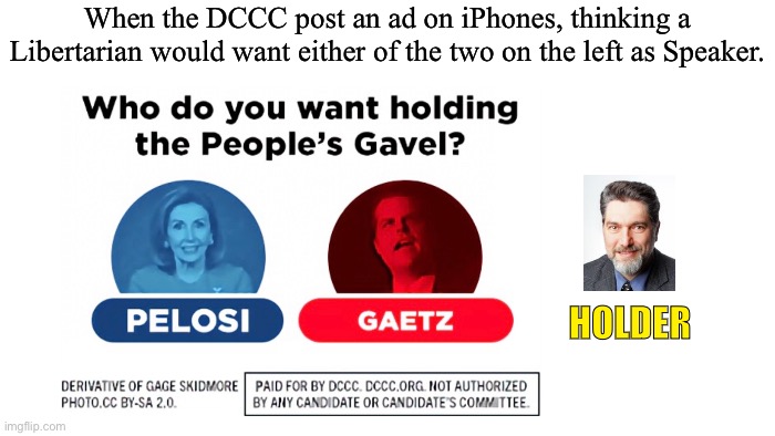  When the DCCC post an ad on iPhones, thinking a Libertarian would want either of the two on the left as Speaker. HOLDER | image tagged in dccc,democrats,republicans,speaker of the house | made w/ Imgflip meme maker