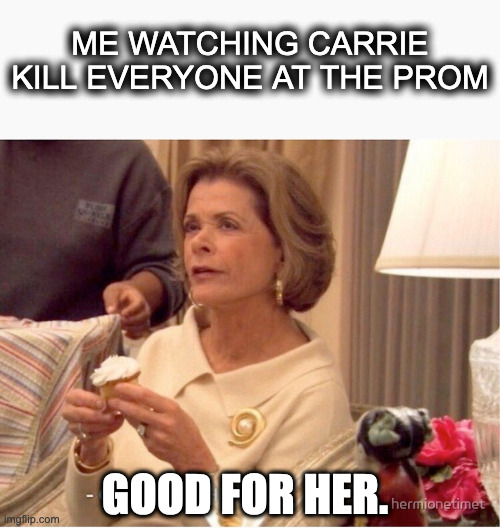 carrie at the prom |  ME WATCHING CARRIE KILL EVERYONE AT THE PROM; GOOD FOR HER. | image tagged in carrie,prom | made w/ Imgflip meme maker