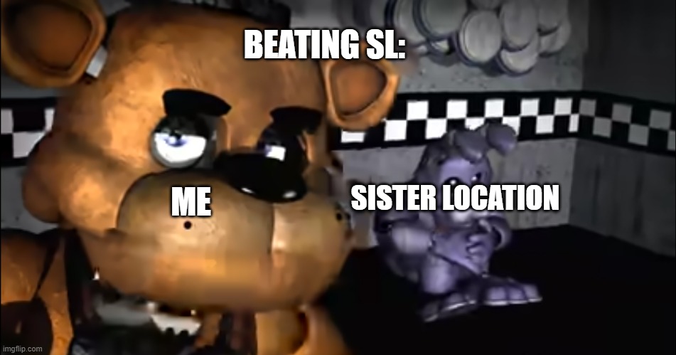 freddy | BEATING SL:; SISTER LOCATION; ME | image tagged in freddy | made w/ Imgflip meme maker