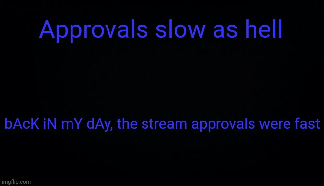 Approvals slow as hell; bAcK iN mY dAy, the stream approvals were fast | image tagged in anonymous temp | made w/ Imgflip meme maker