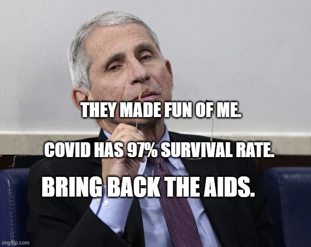 Dr. Fauci | THEY MADE FUN OF ME.                    COVID HAS 97% SURVIVAL RATE. BRING BACK THE AIDS. | image tagged in dr fauci | made w/ Imgflip meme maker