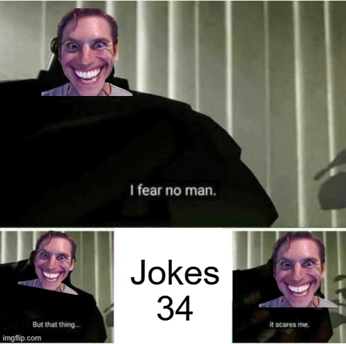 Jokes 34 was joe mamer | Jokes 34 | image tagged in i fear no man,memes | made w/ Imgflip meme maker