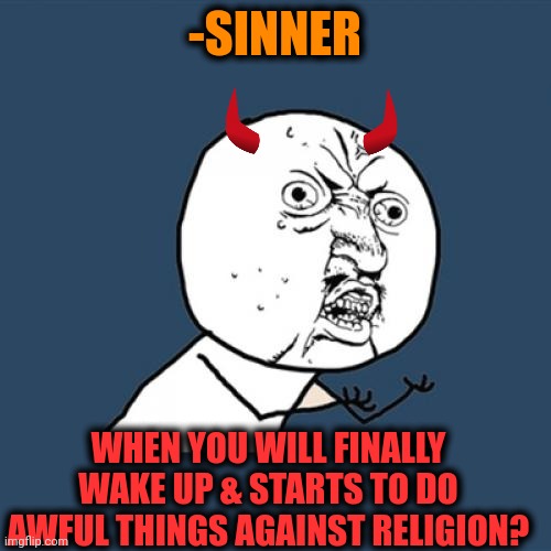 -Long recharge. | -SINNER; WHEN YOU WILL FINALLY WAKE UP & STARTS TO DO AWFUL THINGS AGAINST RELIGION? | image tagged in memes,y u no,satan huge fan,i have sinned,the great awakening,god religion universe | made w/ Imgflip meme maker