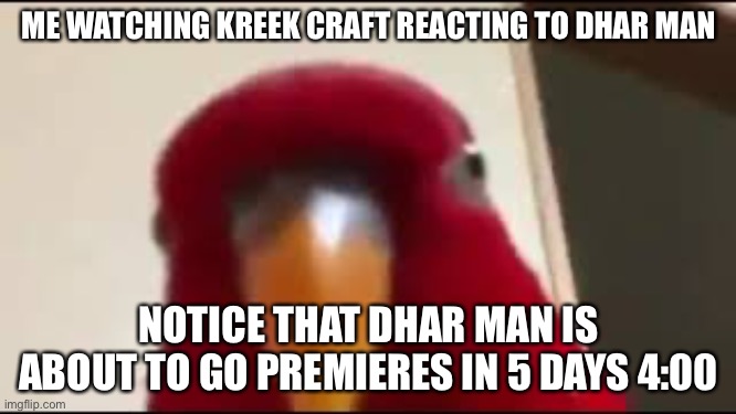 Red Birb Gumi Staring | ME WATCHING KREEK CRAFT REACTING TO DHAR MAN; NOTICE THAT DHAR MAN IS ABOUT TO GO PREMIERES IN 5 DAYS 4:00 | image tagged in red birb gumi staring | made w/ Imgflip meme maker