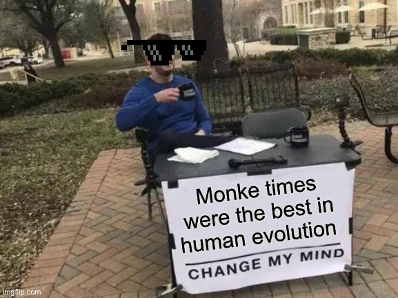 Change My Mind Meme | Monke times were the best in human evolution | image tagged in memes,change my mind | made w/ Imgflip meme maker