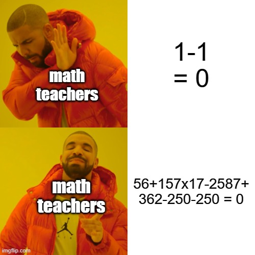 Drake Hotline Bling | 1-1 = 0; math teachers; 56+157x17-2587+ 362-250-250 = 0; math teachers | image tagged in memes,drake hotline bling,math | made w/ Imgflip meme maker