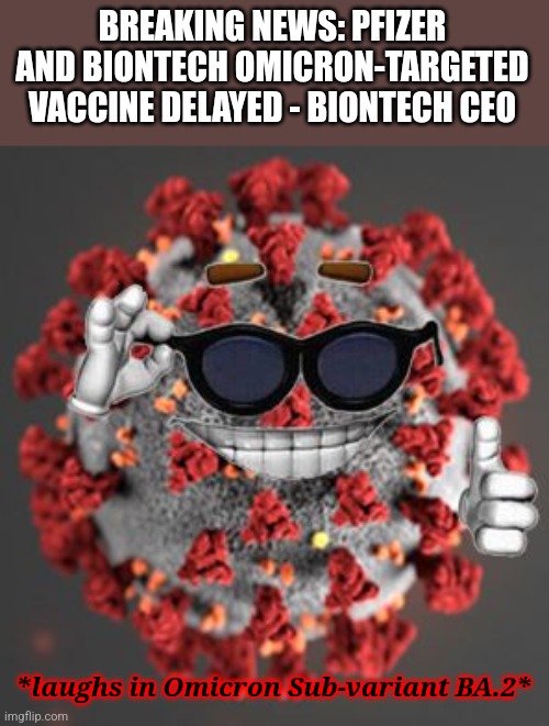 .... | BREAKING NEWS: PFIZER AND BIONTECH OMICRON-TARGETED VACCINE DELAYED - BIONTECH CEO; *laughs in Omicron Sub-variant BA.2* | image tagged in coronavirus,covid-19,pfizer,omicron,vaccines,memes | made w/ Imgflip meme maker