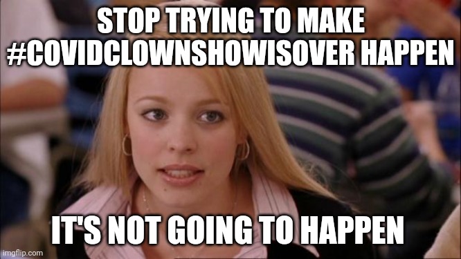 Its Not Going To Happen Meme | STOP TRYING TO MAKE #COVIDCLOWNSHOWISOVER HAPPEN; IT'S NOT GOING TO HAPPEN | image tagged in memes,its not going to happen | made w/ Imgflip meme maker