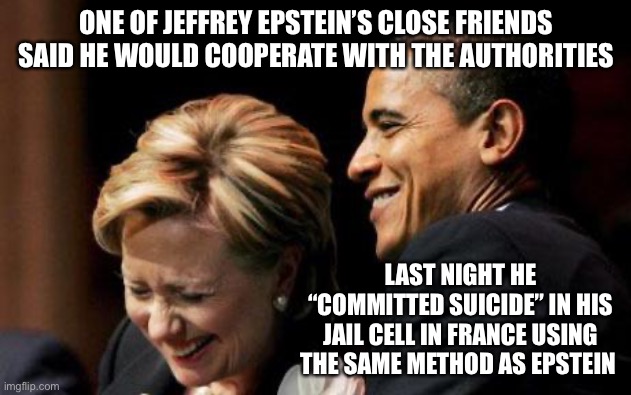 Hilbama | ONE OF JEFFREY EPSTEIN’S CLOSE FRIENDS SAID HE WOULD COOPERATE WITH THE AUTHORITIES; LAST NIGHT HE “COMMITTED SUICIDE” IN HIS JAIL CELL IN FRANCE USING THE SAME METHOD AS EPSTEIN | image tagged in hilbama | made w/ Imgflip meme maker