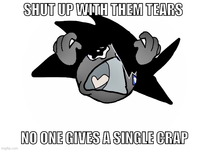 Shut up with them tears no one gives a single crap | made w/ Imgflip meme maker