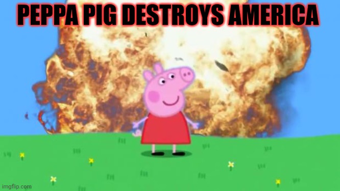 Epic Peppa Pig. | PEPPA PIG DESTROYS AMERICA | image tagged in epic peppa pig | made w/ Imgflip meme maker