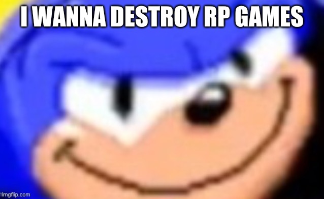 On robosk | I WANNA DESTROY RP GAMES | image tagged in sonic smile | made w/ Imgflip meme maker