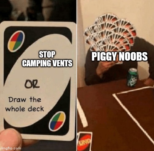 Stop camping vents in piggy | PIGGY NOOBS; STOP CAMPING VENTS | image tagged in uno draw the whole deck | made w/ Imgflip meme maker