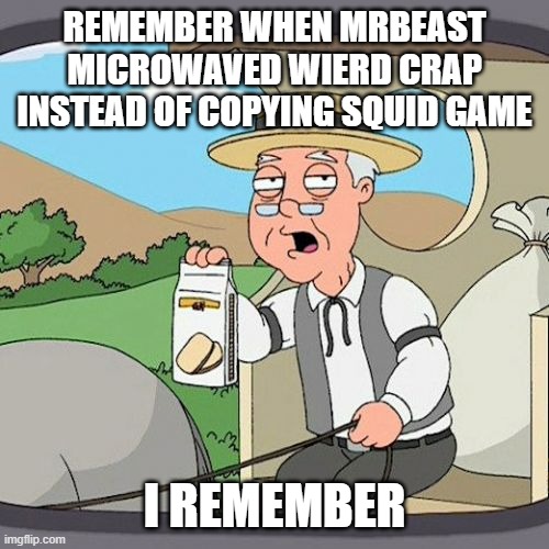 both are fun | REMEMBER WHEN MRBEAST
MICROWAVED WIERD CRAP INSTEAD OF COPYING SQUID GAME; I REMEMBER | image tagged in memes,pepperidge farm remembers | made w/ Imgflip meme maker