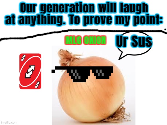 WHY IS THIS FUNNY PART 2 | Our generation will laugh at anything. To prove my point:; Ur Sus; MLG ONION | image tagged in blank white template | made w/ Imgflip meme maker