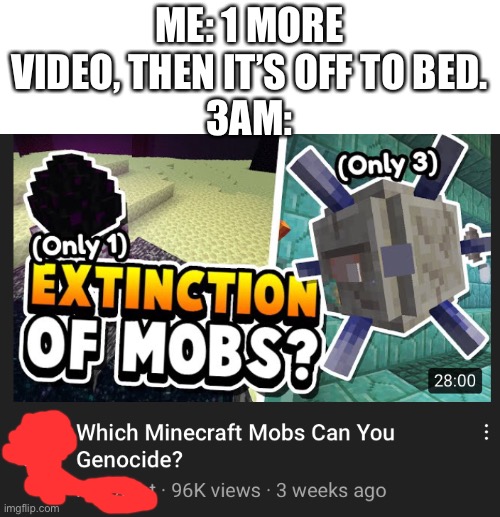 Oof | ME: 1 MORE VIDEO, THEN IT’S OFF TO BED.
3AM: | image tagged in memes,minecraft | made w/ Imgflip meme maker
