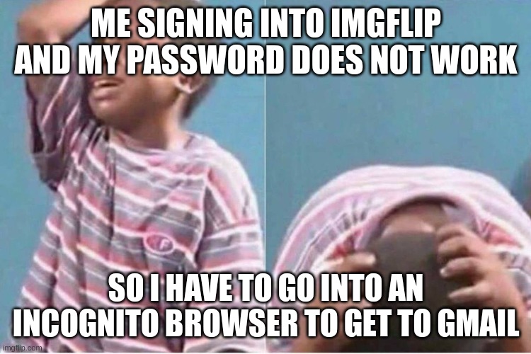 im on a school computer as you can tell and i was sad when couldt post and comment on the lgbtq stream | ME SIGNING INTO IMGFLIP AND MY PASSWORD DOES NOT WORK; SO I HAVE TO GO INTO AN INCOGNITO BROWSER TO GET TO GMAIL | image tagged in crying boy,sad | made w/ Imgflip meme maker