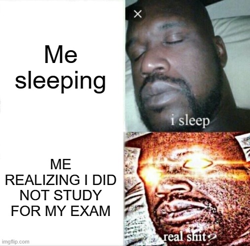 I HATE EXAMS | Me sleeping; ME REALIZING I DID NOT STUDY FOR MY EXAM | image tagged in memes,sleeping shaq | made w/ Imgflip meme maker