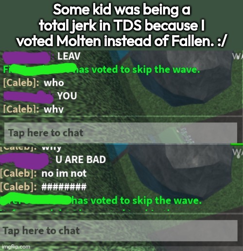 Jerks these days. | Some kid was being a total jerk in TDS because I voted Molten instead of Fallen. :/ | made w/ Imgflip meme maker