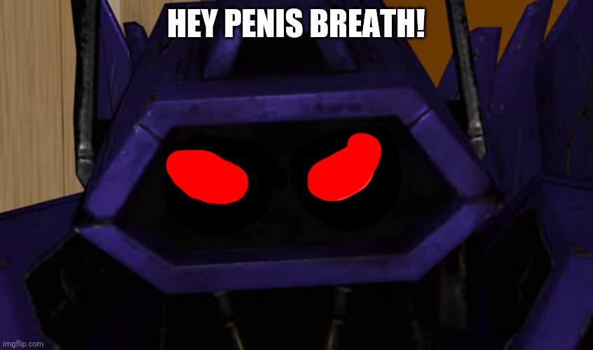 Two eyed shockwave | HEY PENIS BREATH! | image tagged in two eyed shockwave | made w/ Imgflip meme maker