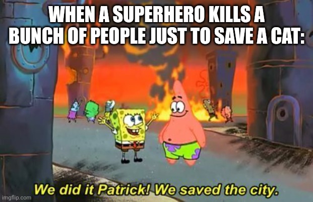 Superheroes be like | WHEN A SUPERHERO KILLS A BUNCH OF PEOPLE JUST TO SAVE A CAT: | image tagged in we did it patrick,superheroes | made w/ Imgflip meme maker