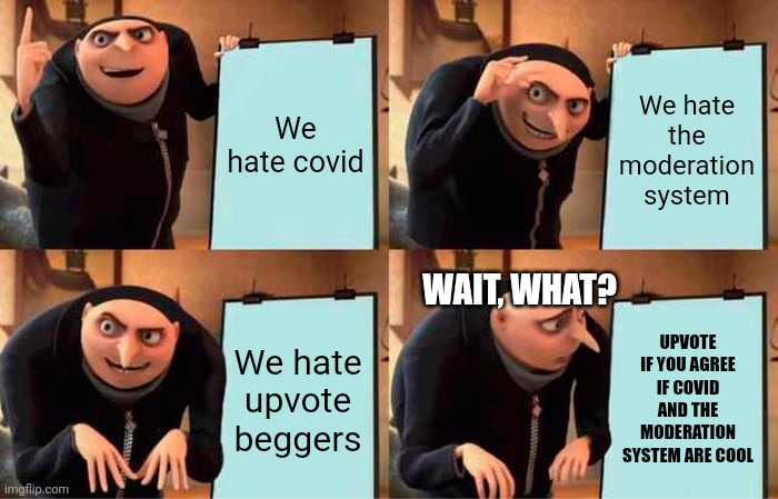 Sab0tag3 | We hate covid; We hate the moderation system; WAIT, WHAT? We hate upvote beggers; UPVOTE IF YOU AGREE IF COVID AND THE MODERATION SYSTEM ARE COOL | image tagged in memes,gru's plan | made w/ Imgflip meme maker