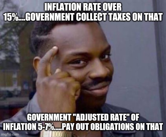Smart black guy | INFLATION RATE OVER 15%....GOVERNMENT COLLECT TAXES ON THAT; GOVERNMENT "ADJUSTED RATE" OF INFLATION 5-7%.....PAY OUT OBLIGATIONS ON THAT | image tagged in smart black guy | made w/ Imgflip meme maker