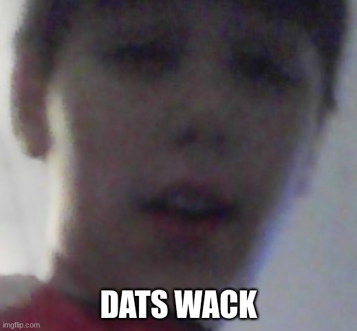 Wack |  DATS WACK | image tagged in wack | made w/ Imgflip meme maker