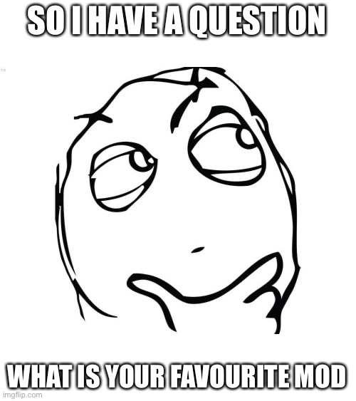 I post this cuz no one was posting | SO I HAVE A QUESTION; WHAT IS YOUR FAVOURITE MOD | image tagged in memes,question rage face | made w/ Imgflip meme maker