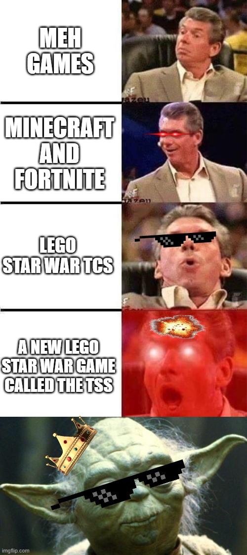 When u Realise that a new Lego Star War TSS is coming out soon | MEH GAMES; MINECRAFT AND FORTNITE; LEGO STAR WAR TCS; A NEW LEGO STAR WAR GAME CALLED THE TSS | image tagged in vince mcmahon reaction w/glowing eyes,memes,star wars yoda,game | made w/ Imgflip meme maker