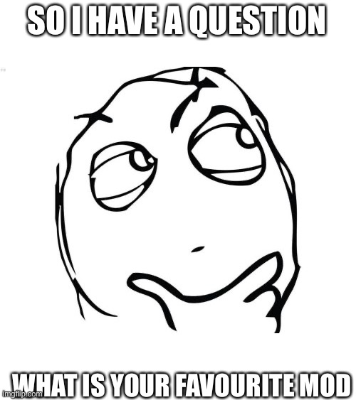 Just asking | SO I HAVE A QUESTION; WHAT IS YOUR FAVOURITE MOD | image tagged in memes,question rage face | made w/ Imgflip meme maker