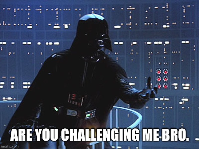 Darth Vader - Come to the Dark Side | ARE YOU CHALLENGING ME BRO. | image tagged in darth vader - come to the dark side | made w/ Imgflip meme maker