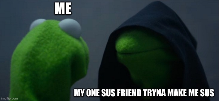 Sus… | ME; MY ONE SUS FRIEND TRYNA MAKE ME SUS | image tagged in memes,evil kermit,sus,funny,so true memes | made w/ Imgflip meme maker