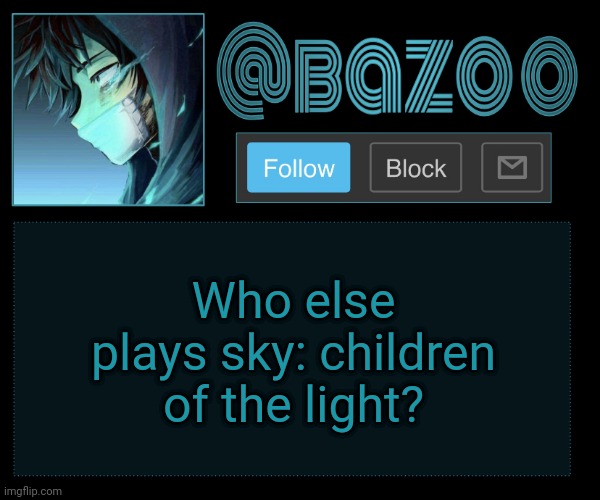 Bazookas e account temp reupload | Who else plays sky: children of the light? | image tagged in bazookas e account temp reupload | made w/ Imgflip meme maker