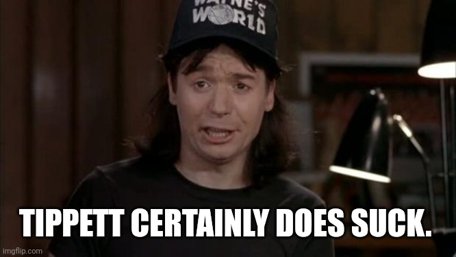 Wayne's World Discovery | TIPPETT CERTAINLY DOES SUCK. | image tagged in wayne's world discovery | made w/ Imgflip meme maker