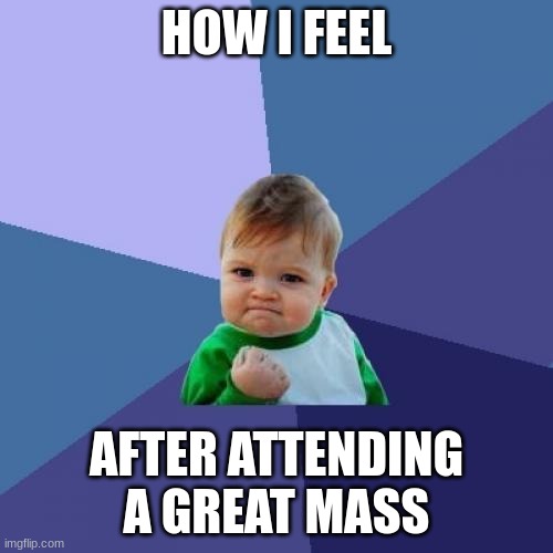 I love Jesus :) | HOW I FEEL; AFTER ATTENDING A GREAT MASS | image tagged in memes,success kid,wholesome,religion | made w/ Imgflip meme maker