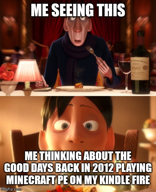 Nostalgia | ME SEEING THIS ME THINKING ABOUT THE GOOD DAYS BACK IN 2012 PLAYING MINECRAFT PE ON MY KINDLE FIRE | image tagged in nostalgia | made w/ Imgflip meme maker