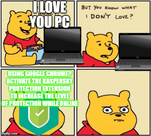 so angy | I LOVE YOU PC; USING GOOGLE CHROME? ACTIVATE THE KASPERSKY PROTECTION EXTENSION TO INCREASE THE LEVEL OF PROTECTION WHILE ONLINE | image tagged in upset pooh | made w/ Imgflip meme maker