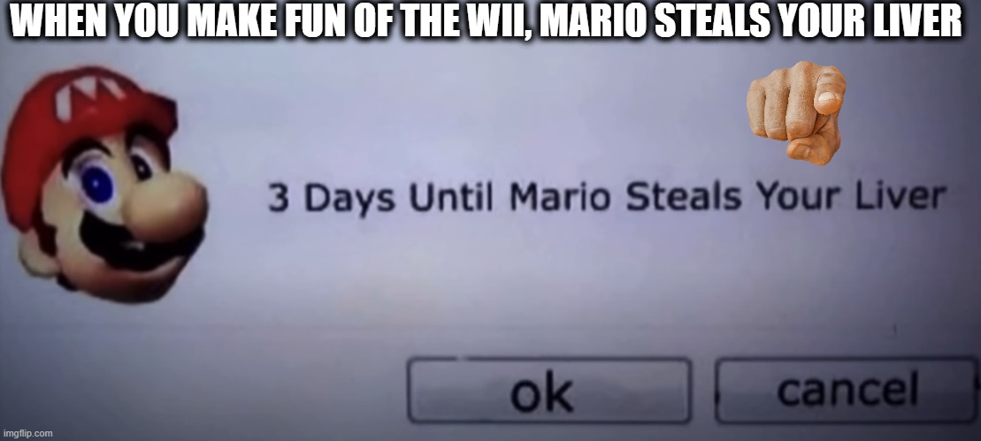 Liver | WHEN YOU MAKE FUN OF THE WII, MARIO STEALS YOUR LIVER | image tagged in memes,imgflip | made w/ Imgflip meme maker