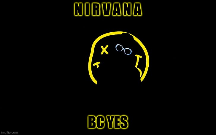 N I R V A N A; BC YES | made w/ Imgflip meme maker