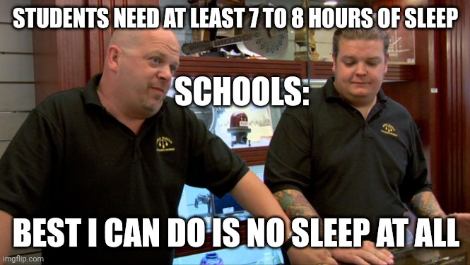 Meme | STUDENTS NEED AT LEAST 7 TO 8 HOURS OF SLEEP; SCHOOLS:; BEST I CAN DO IS NO SLEEP AT ALL | image tagged in pawn stars best i can do | made w/ Imgflip meme maker