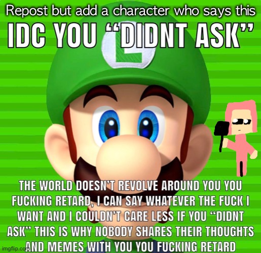 Idc you “didn’t ask” Luigi | Repost but add a character who says this | image tagged in idc you didn t ask luigi | made w/ Imgflip meme maker