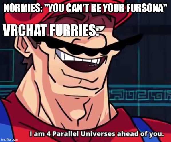 Anything's possible with the power of virtual reality XD | VRCHAT FURRIES:; NORMIES: "YOU CAN'T BE YOUR FURSONA" | image tagged in i am 4 parallel universes ahead of you,furry,vrchat | made w/ Imgflip meme maker