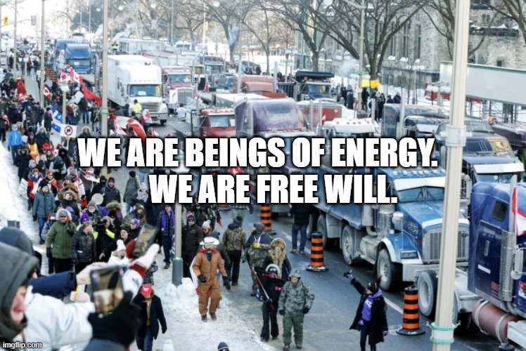 Trucker Protest | WE ARE BEINGS OF ENERGY.       WE ARE FREE WILL. | image tagged in trucker protest | made w/ Imgflip meme maker