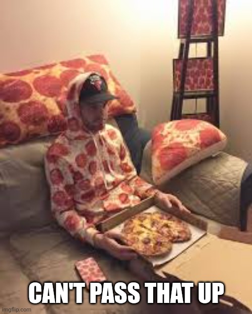 PIZZA MAN | CAN'T PASS THAT UP | image tagged in pizza man | made w/ Imgflip meme maker